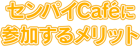 センパイCaféに参加するメリット